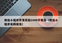 微信小程序开发实验1000字报告（微信小程序实践报告）