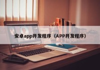 安卓app开发程序（APP开发程序）