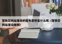 营销型网站建设的指导原则是什么呢（营销型网站建设规则）