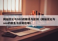 网站优化与SEO的联系与区别（网站优化与seo的联系与区别在哪）