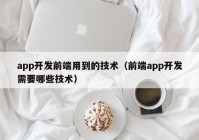 app开发前端用到的技术（前端app开发需要哪些技术）