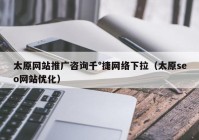 太原网站推广咨询千°捷网络下拉（太原seo网站优化）