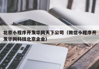 北京小程序开发华网天下公司（微信小程序开发华网科技北京企业）