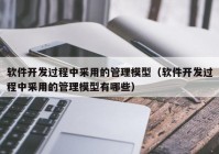 软件开发过程中采用的管理模型（软件开发过程中采用的管理模型有哪些）