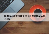 同城app开发价钱多少（开发同城app怎么样）