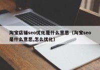 淘宝店铺seo优化是什么意思（淘宝seo是什么意思,怎么优化）