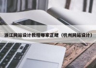 浙江网站设计教程哪家正规（杭州网站设计）