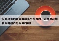 网站建设的费用明细表怎么做的（网站建设的费用明细表怎么做的啊）