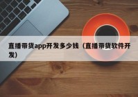 直播带货app开发多少钱（直播带货软件开发）